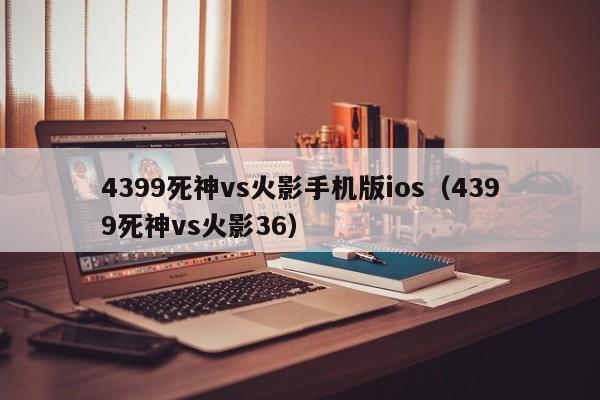 4399死神vs火影手机版ios(4399死神vs火影36)