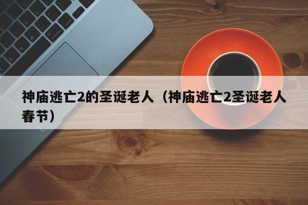 神庙逃亡2的圣诞老人(神庙逃亡2圣诞老人春节)