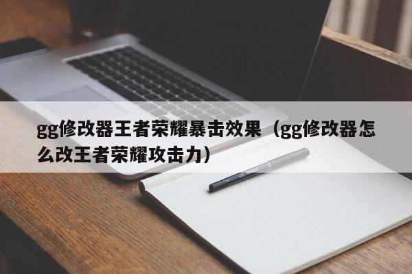 gg修改器王者荣耀暴击效果(gg修改器怎么改王者荣耀攻击力)