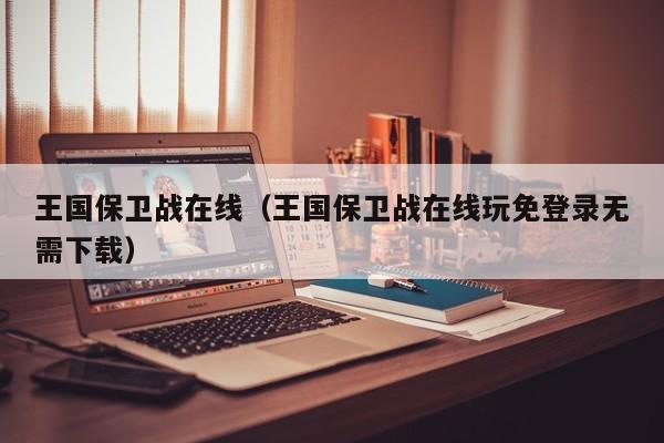 王国保卫战在线（王国保卫战在线玩免登录无需下载）