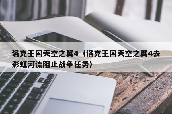 洛克王国天空之翼4(洛克王国天空之翼4去彩虹河流阻止战争任务)