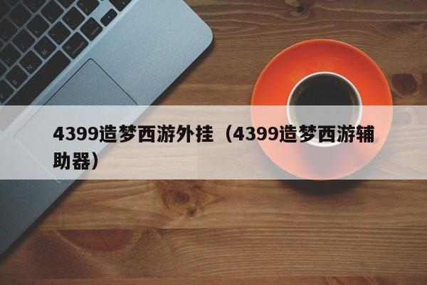 4399造梦西游外挂(4399造梦西游辅助器)