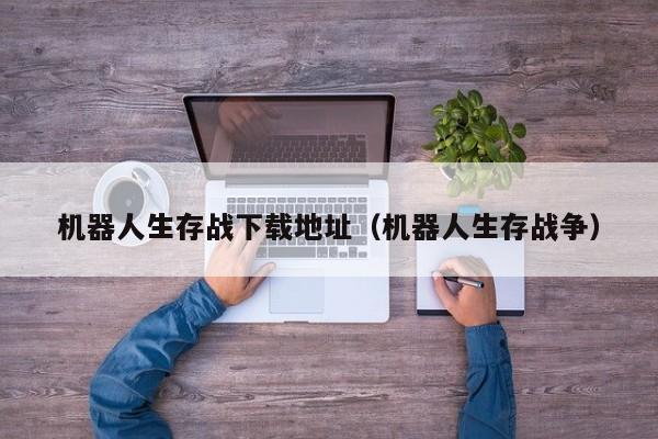 机器人生存战下载地址(机器人生存战争)