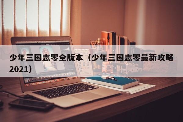 少年三国志零全版本(少年三国志零最新攻略2021)