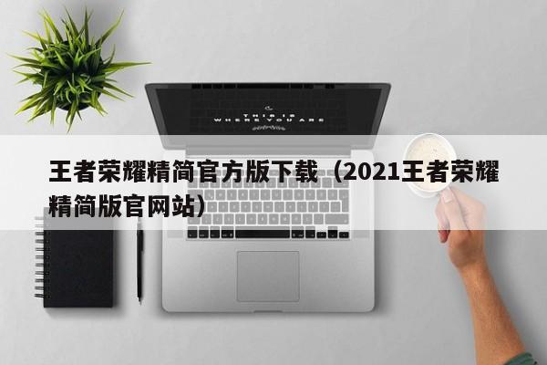 王者荣耀精简官方版下载(2021王者荣耀精简版官网站)