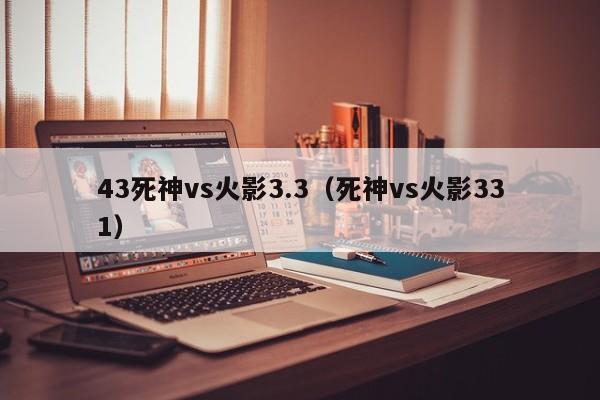 43死神vs火影3.3(死神vs火影331)