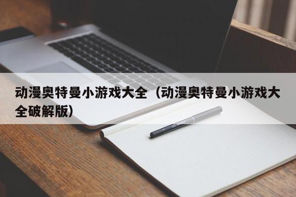 动漫奥特曼小游戏大全（动漫奥特曼小游戏大全破解版）