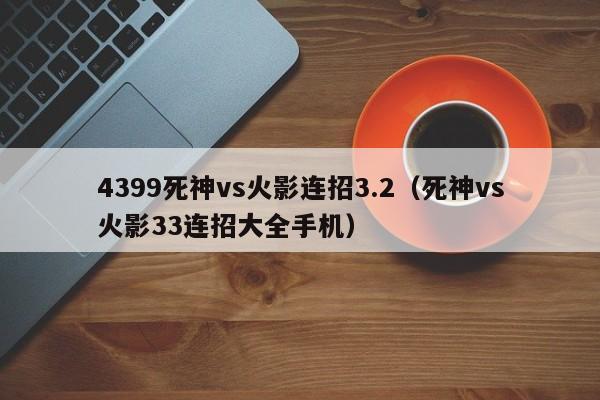 4399死神vs火影连招3.2（死神vs火影33连招大全手机）
