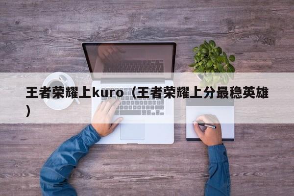 王者荣耀上kuro(王者荣耀上分最稳英雄)