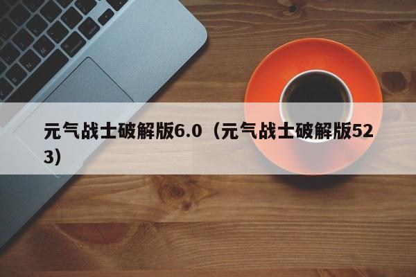 元气战士破解版6.0(元气战士破解版523)