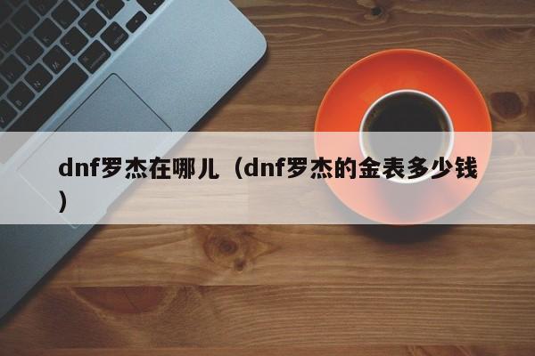 dnf罗杰在哪儿(dnf罗杰的金表多少钱)