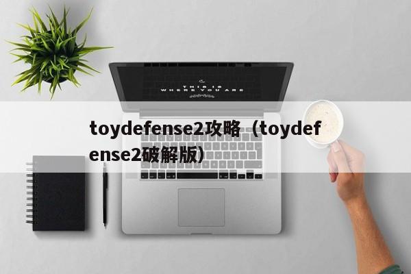 toydefense2攻略(toydefense2破解版)