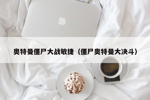 奥特曼僵尸大战敏捷(僵尸奥特曼大决斗)
