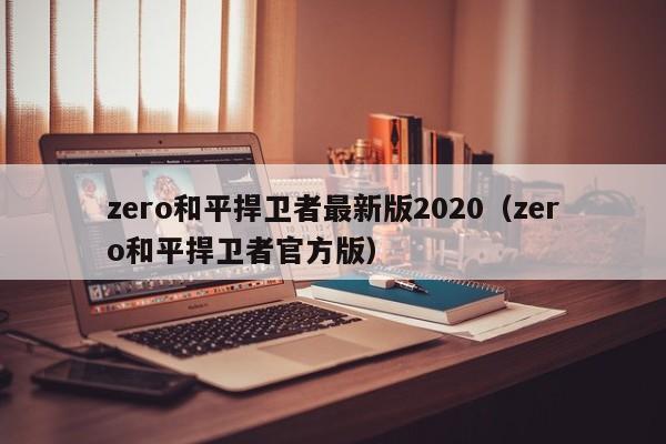 zero和平捍卫者最新版2020(zero和平捍卫者官方版)