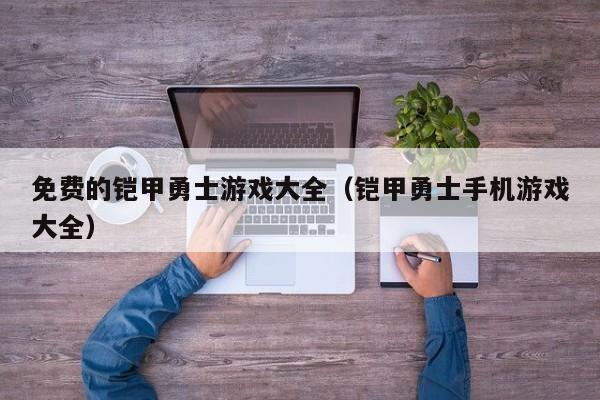 免费的铠甲勇士游戏大全(铠甲勇士手机游戏大全)