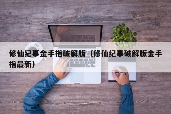修仙纪事金手指破解版(修仙纪事破解版金手指最新)