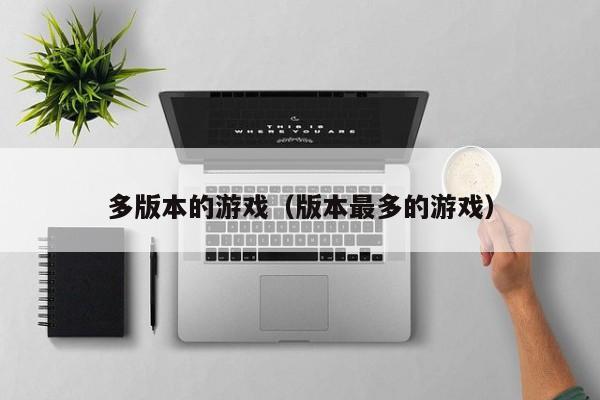 多版本的游戏(版本最多的游戏)