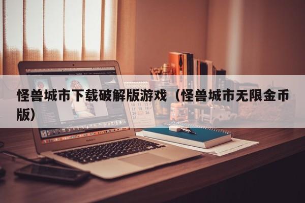 怪兽城市下载破解版游戏(怪兽城市无限金币版)
