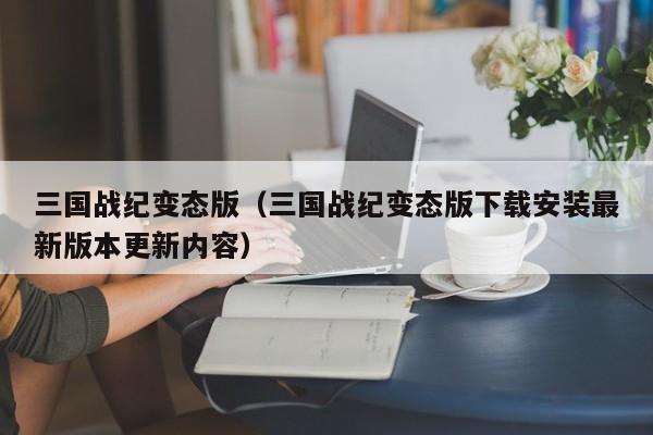 三国战纪变态版(三国战纪变态版下载安装最新版本更新内容)