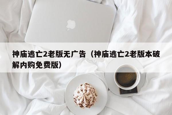 神庙逃亡2老版无广告(神庙逃亡2老版本破解内购免费版)