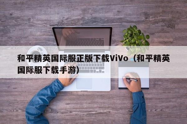 和平精英国际服正版下载ViVo（和平精英国际服下载手游）