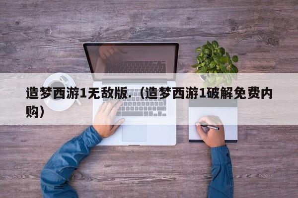 造梦西游1无敌版.(造梦西游1破解免费内购)