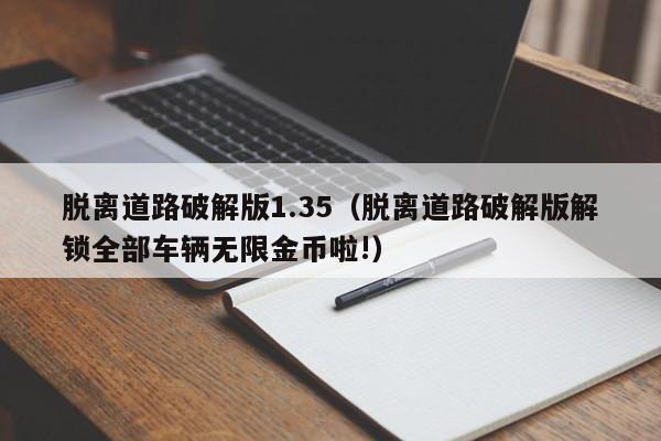 脱离道路破解版1.35(脱离道路破解版解锁全部车辆无限金币啦!)