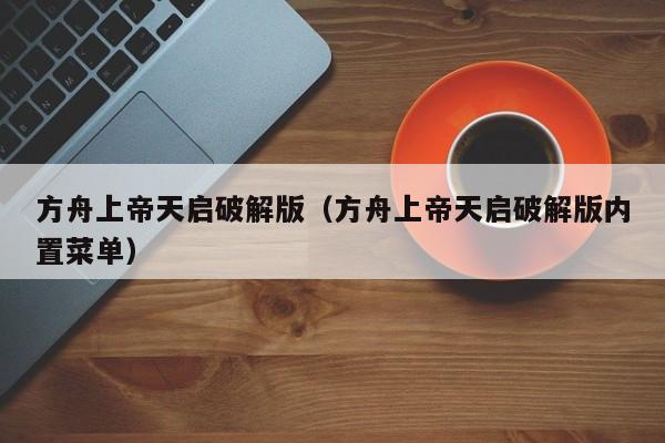 方舟上帝天启破解版（方舟上帝天启破解版内置菜单）