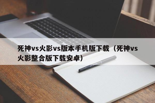 死神vs火影vs版本手机版下载(死神vs火影整合版下载安卓)