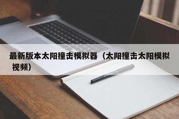最新版本太阳撞击模拟器(太阳撞击太阳模拟 视频)