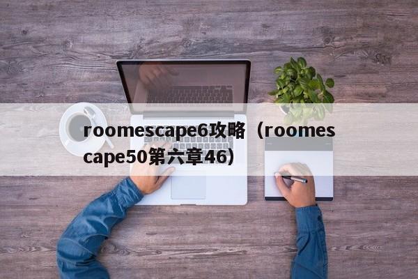 roomescape6攻略(roomescape50第六章46)