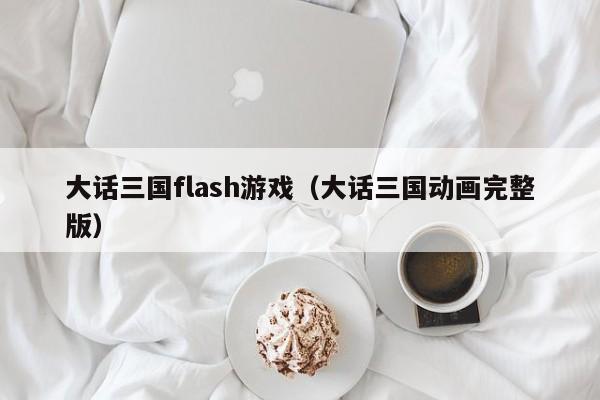 大话三国flash游戏(大话三国动画完整版)