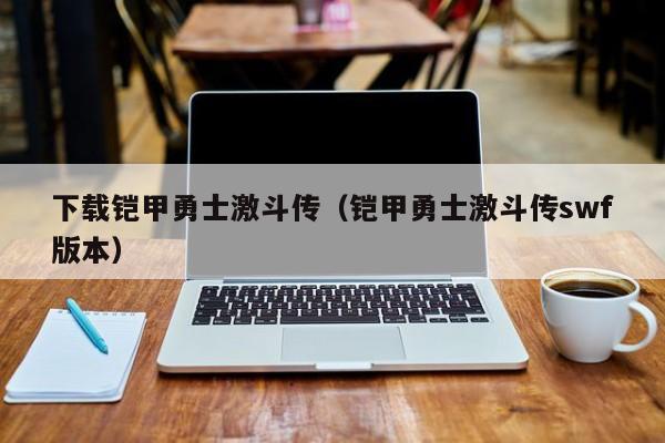下载铠甲勇士激斗传(铠甲勇士激斗传swf版本)