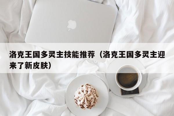洛克王国多灵主技能推荐(洛克王国多灵主迎来了新皮肤)