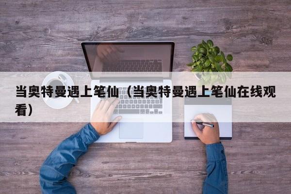 当奥特曼遇上笔仙(当奥特曼遇上笔仙在线观看)