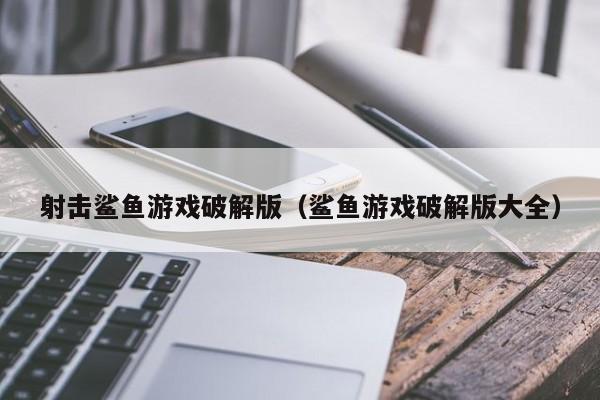 射击鲨鱼游戏破解版(鲨鱼游戏破解版大全)