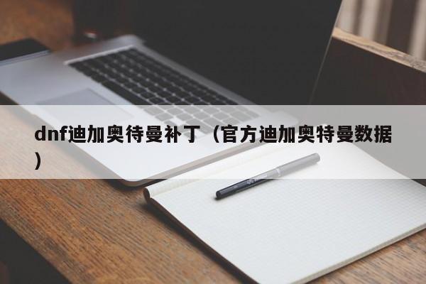 dnf迪加奥待曼补丁(官方迪加奥特曼数据)
