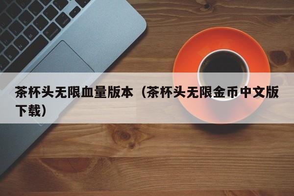 茶杯头无限血量版本(茶杯头无限金币中文版下载)