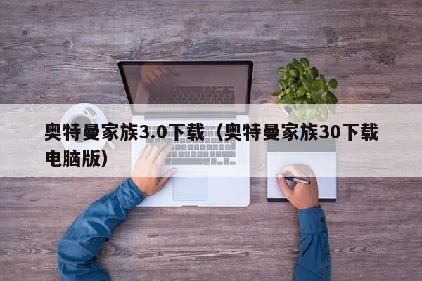 奥特曼家族3.0下载（奥特曼家族30下载电脑版）