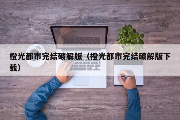 橙光都市完结破解版(橙光都市完结破解版下载)