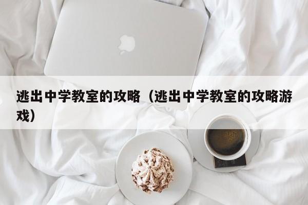 逃出中学教室的攻略(逃出中学教室的攻略游戏)