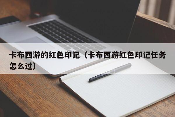 卡布西游的红色印记(卡布西游红色印记任务怎么过)
