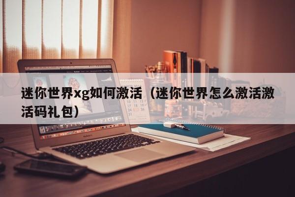 迷你世界xg如何激活(迷你世界怎么激活激活码礼包)