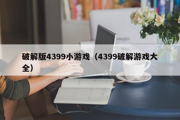破解版4399小游戏(4399破解游戏大全)