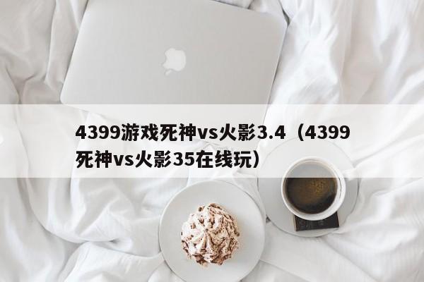 4399游戏死神vs火影3.4(4399死神vs火影35在线玩)