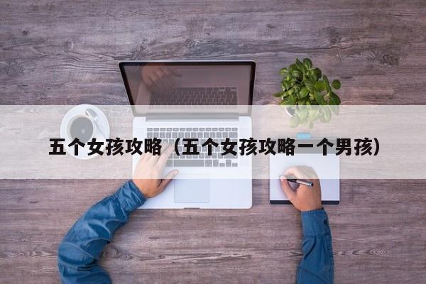 五个女孩攻略(五个女孩攻略一个男孩)