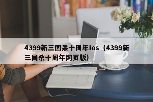4399新三国杀十周年ios(4399新三国杀十周年网页版)