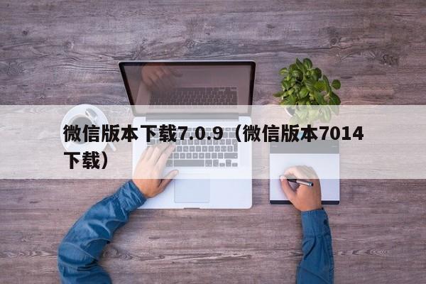 微信版本下载7.0.9（微信版本7014下载）