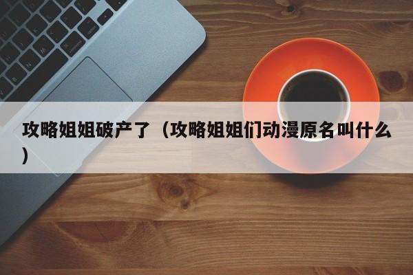 攻略姐姐破产了(攻略姐姐们动漫原名叫什么)