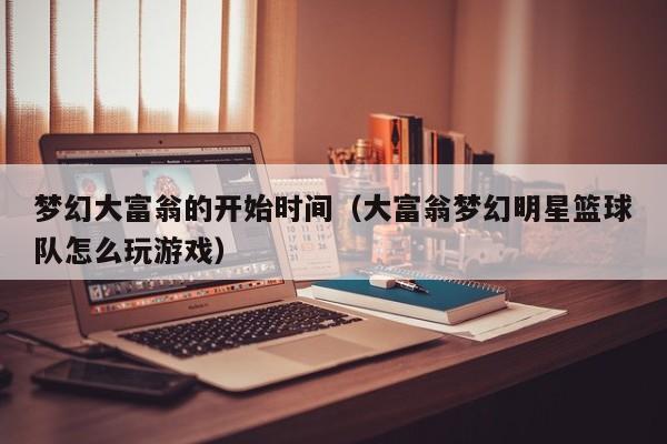梦幻大富翁的开始时间(大富翁梦幻明星篮球队怎么玩游戏)